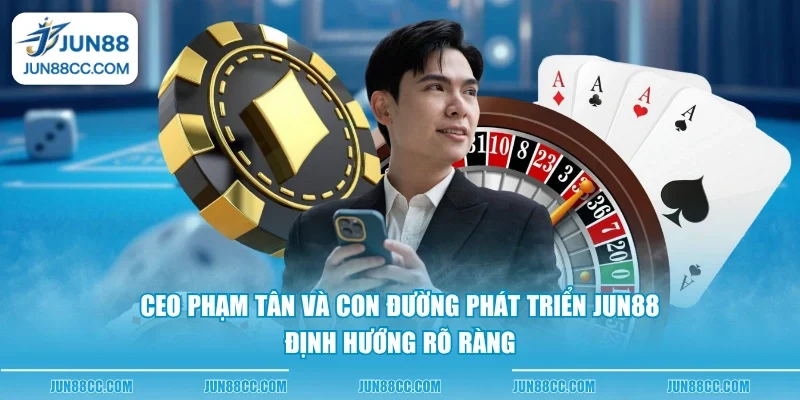 ceo pham tan va con duong phat trien jun88 dinh huong ro rang ceo pham tan va con duong phat trien jun88 dinh huong ro rang