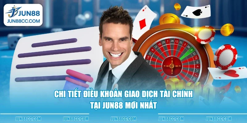 chi tiet dieu khoan giao dich tai chinh tai jun88 moi nhat Chi tiết điều khoản giao dịch tài chính tại Jun88 mới nhất