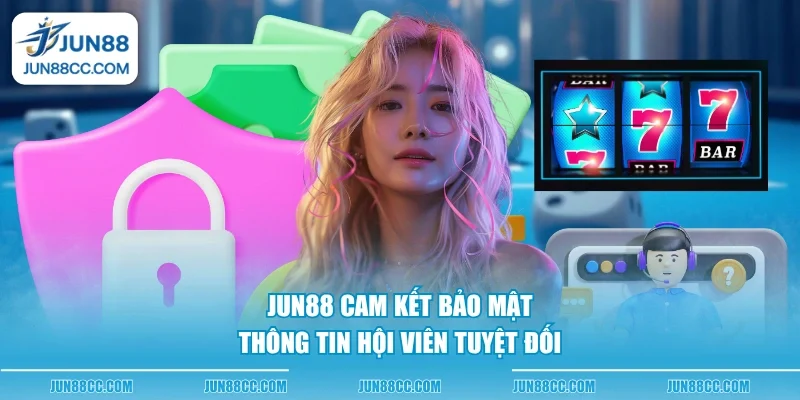 jun88 cam ket bao mat thong tin hoi vien tuyet doi