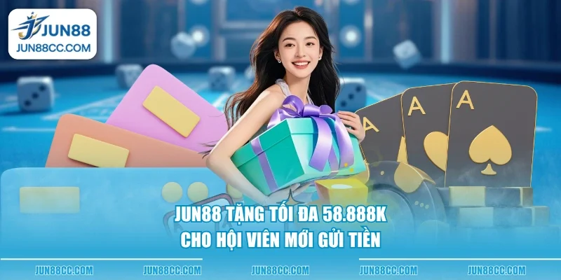 jun88 tang toi da 58888k cho hoi vien moi gui tien Jun88 tặng tối đa 58.888K cho hội viên mới gửi tiền