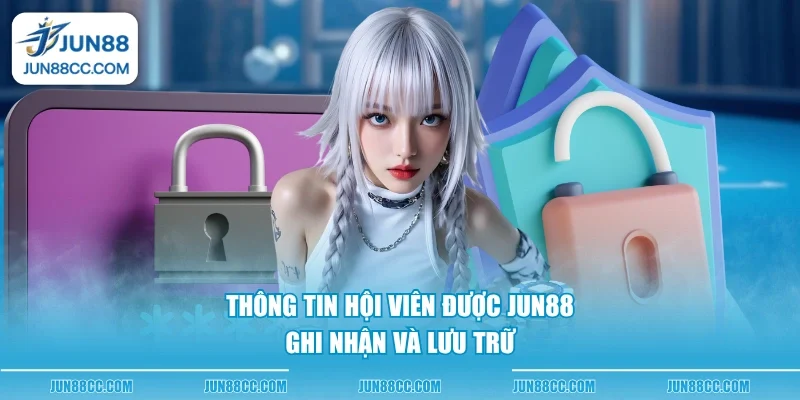 Thông tin hội viên được Jun88 ghi nhận và lưu trữ