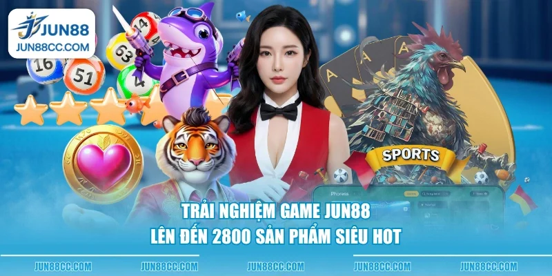 trai nghiem game jun88 len den 2800 san pham sieu hot trai nghiem game jun88 len den 2800 san pham sieu hot